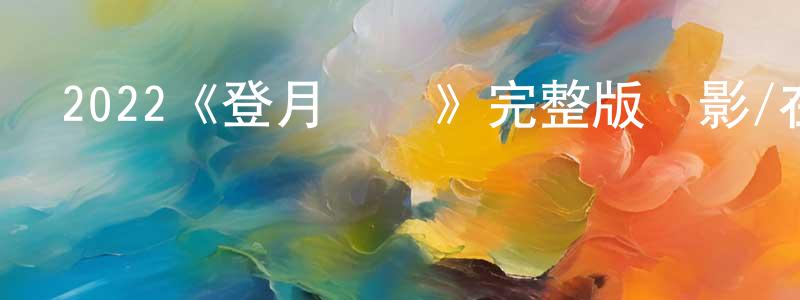 戴慶斌發布2022《登月計劃》完整版電影/在線觀看/百度云-美劇天堂